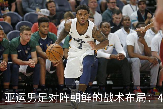亚运男足对阵朝鲜的战术布局：442阵型解析