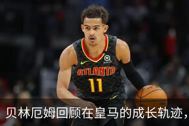 贝林厄姆回顾在皇马的成长轨迹，感恩父母的无私支持